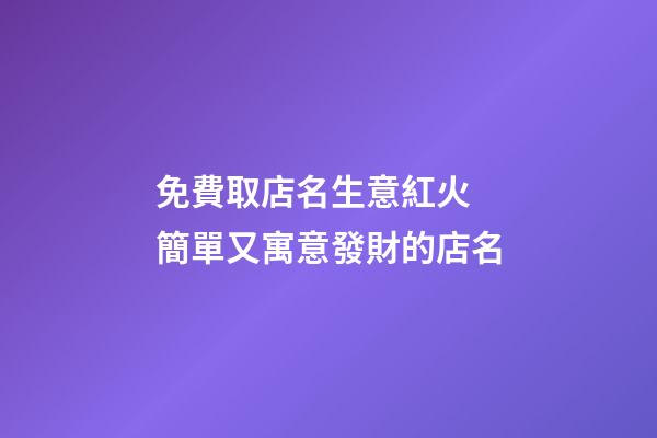 免費取店名生意紅火 簡單又寓意發財的店名